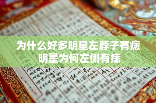 为什么好多明星左脖子有痣 明星为何左侧有痣 为什么好多明星左脖子有痣 明星为何左侧有痣