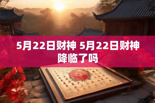 5月22日财神 5月22日财神降临了吗