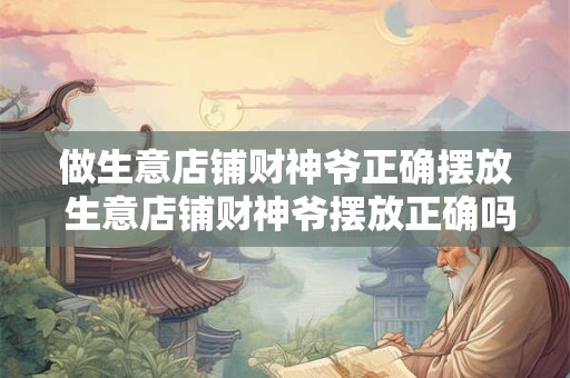 做生意店铺财神爷正确摆放 生意店铺财神爷摆放正确吗