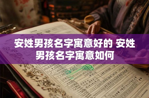 安姓男孩名字寓意好的 安姓男孩名字寓意如何 安姓男孩名字寓意好的 安姓男孩名字寓意如何