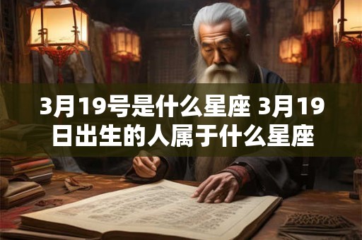 3月19号是什么星座 3月19日出生的人属于什么星座