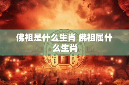 佛祖是什么生肖 佛祖属什么生肖