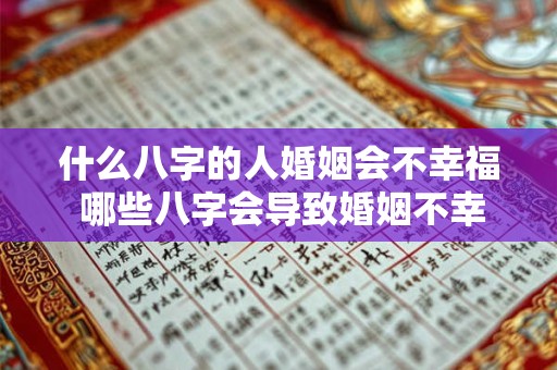 什么八字的人婚姻会不幸福 哪些八字会导致婚姻不幸福 什么八字的人婚姻会不幸福 哪些八字会导致婚姻不幸福