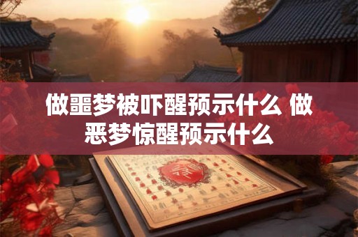 做噩梦被吓醒预示什么 做恶梦惊醒预示什么