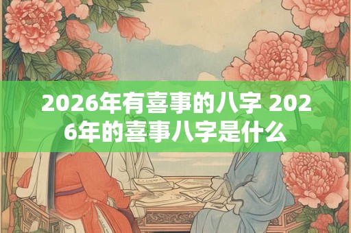 2026年有喜事的八字 2026年的喜事八字是什么