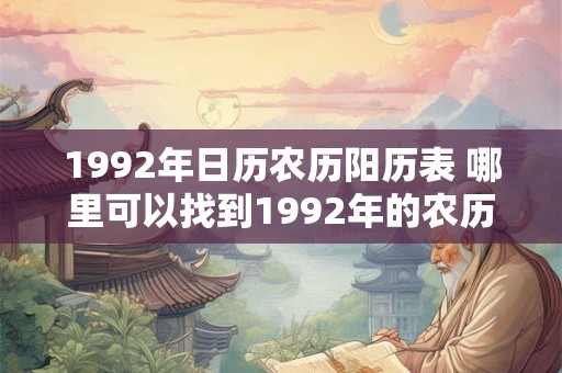 1992年日历农历阳历表 哪里可以找到1992年的农历阳历日历表
