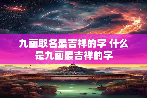 九画取名最吉祥的字 什么是九画最吉祥的字