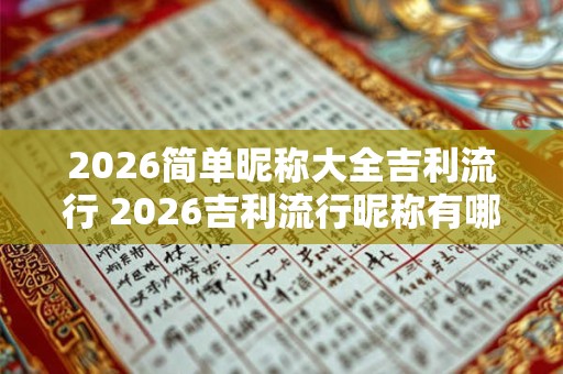 2026简单昵称大全吉利流行 2026吉利流行昵称有哪些
