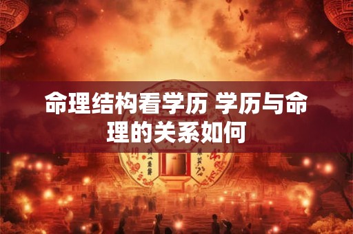 命理结构看学历 学历与命理的关系如何 命理结构看学历 学历与命理的关系如何