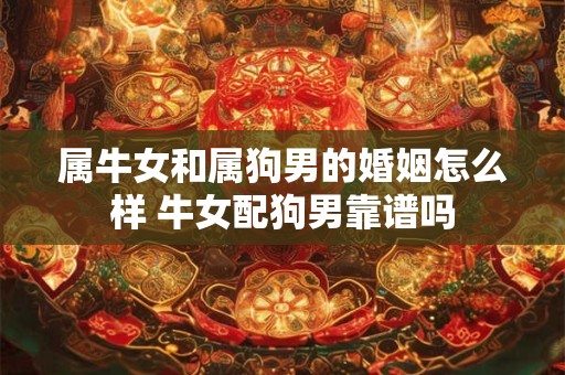 属牛女和属狗男的婚姻怎么样 牛女配狗男靠谱吗 属牛女和属狗男的婚姻怎么样 牛女配狗男靠谱吗