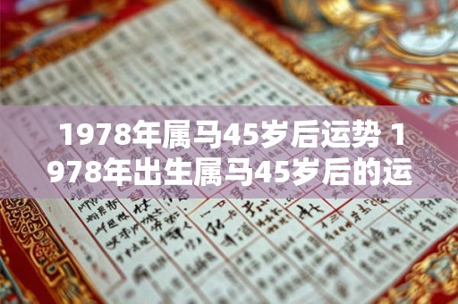 1978年属马45岁后运势 1978年出生属马45岁后的运势如何