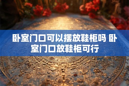 卧室门口可以摆放鞋柜吗 卧室门口放鞋柜可行