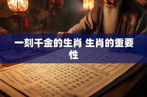 一刻千金的生肖 生肖的重要性