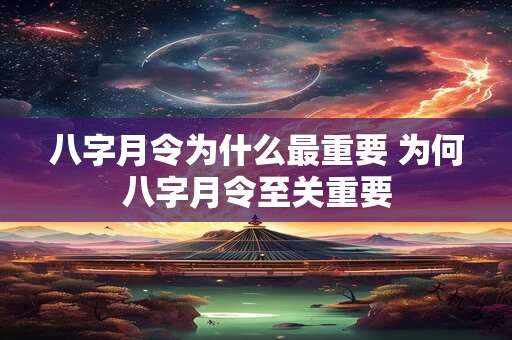 八字月令为什么最重要 为何八字月令至关重要