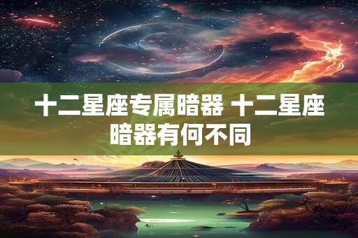 十二星座专属暗器 十二星座暗器有何不同