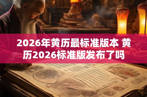 2026年黄历最标准版本 黄历2026标准版发布了吗