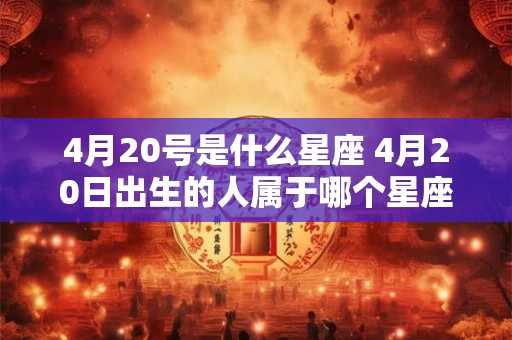 4月20号是什么星座 4月20日出生的人属于哪个星座