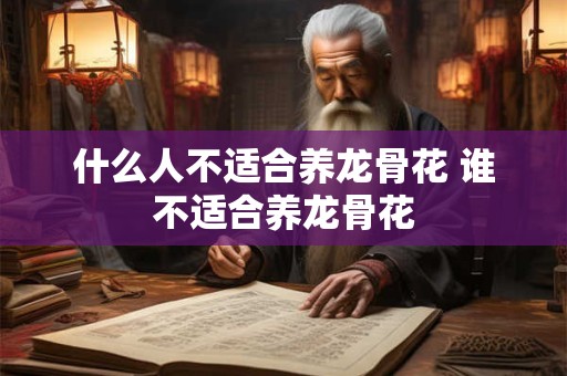 什么人不适合养龙骨花 谁不适合养龙骨花