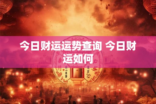 今日财运运势查询 今日财运如何