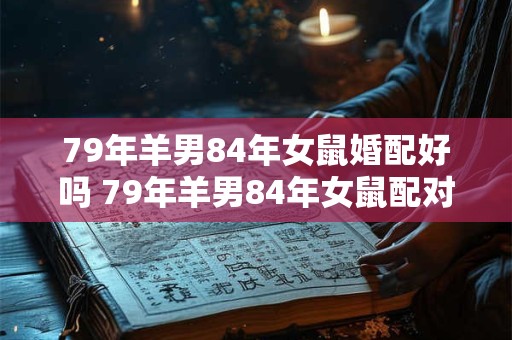 79年羊男84年女鼠婚配好吗 79年羊男84年女鼠配对吗