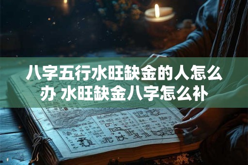 八字五行水旺缺金的人怎么办 水旺缺金八字怎么补