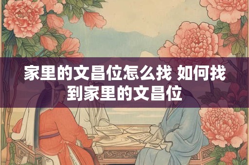 家里的文昌位怎么找 如何找到家里的文昌位