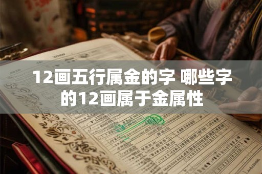 12画五行属金的字 哪些字的12画属于金属性