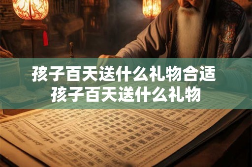 孩子百天送什么礼物合适 孩子百天送什么礼物