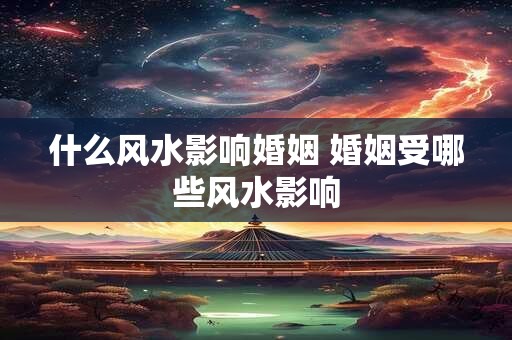 什么风水影响婚姻 婚姻受哪些风水影响