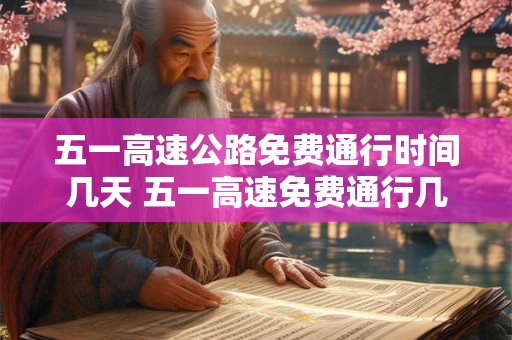 五一高速公路免费通行时间几天 五一高速免费通行几天
