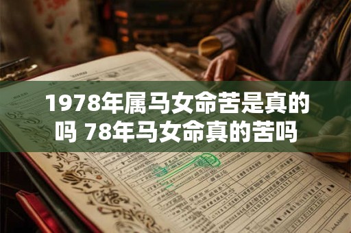 1978年属马女命苦是真的吗 78年马女命真的苦吗 1978年属马女命苦是真的吗 78年马女命真的苦吗