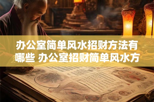 办公室简单风水招财方法有哪些 办公室招财简单风水方法如何