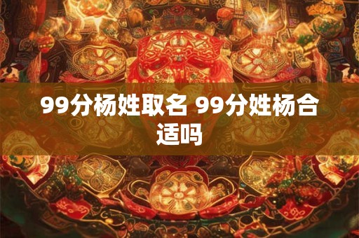 99分杨姓取名 99分姓杨合适吗