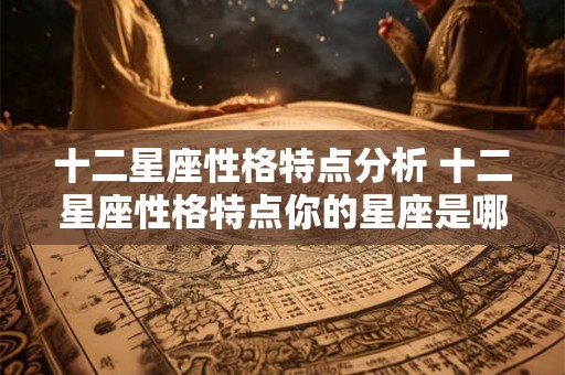 十二星座性格特点分析 十二星座性格特点你的星座是哪一个