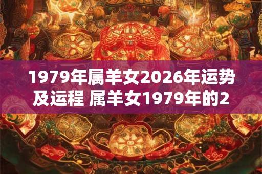 1979年属羊女2026年运势及运程 属羊女1979年的2026年运势如何