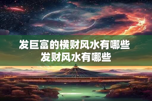 发巨富的横财风水有哪些 发财风水有哪些