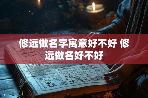 修远做名字寓意好不好 修远做名好不好