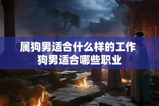 属狗男适合什么样的工作 狗男适合哪些职业