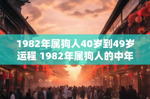 1982年属狗人40岁到49岁运程 1982年属狗人的中年运程如何
