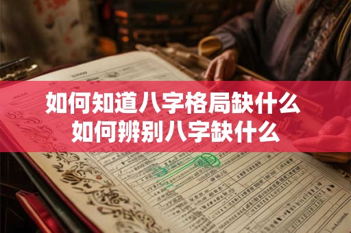如何知道八字格局缺什么 如何辨别八字缺什么