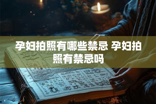 孕妇拍照有哪些禁忌 孕妇拍照有禁忌吗