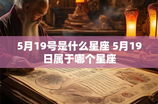 5月19号是什么星座 5月19日属于哪个星座 5月19号是什么星座 5月19日属于哪个星座