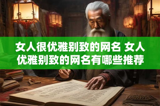 女人很优雅别致的网名 女人优雅别致的网名有哪些推荐