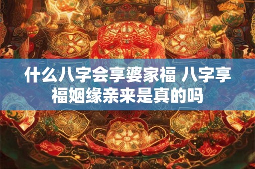 什么八字会享婆家福 八字享福姻缘亲来是真的吗