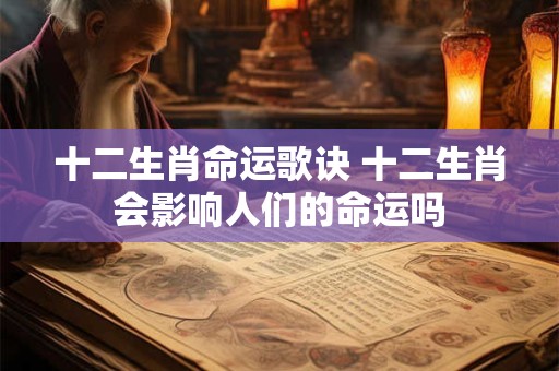 十二生肖命运歌诀 十二生肖会影响人们的命运吗