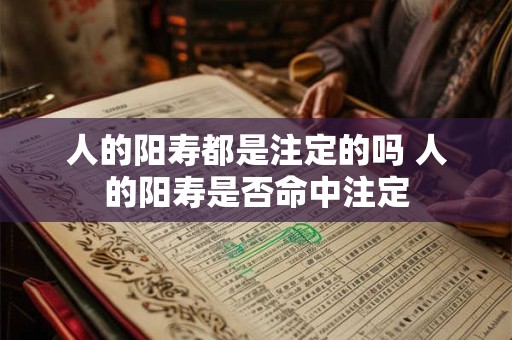 人的阳寿都是注定的吗 人的阳寿是否命中注定