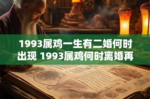 1993属鸡一生有二婚何时出现 1993属鸡何时离婚再婚