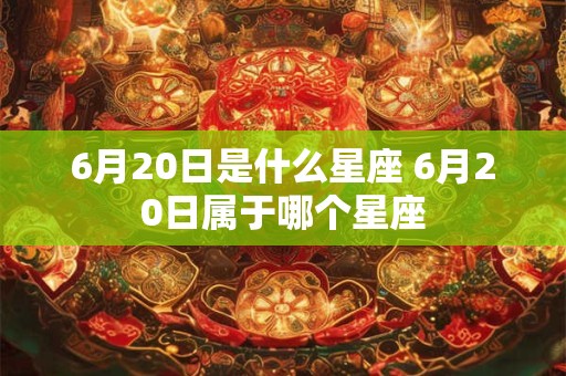 6月20日是什么星座 6月20日属于哪个星座