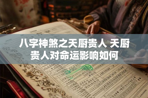 八字神煞之天厨贵人 天厨贵人对命运影响如何 八字神煞之天厨贵人 天厨贵人对命运影响如何