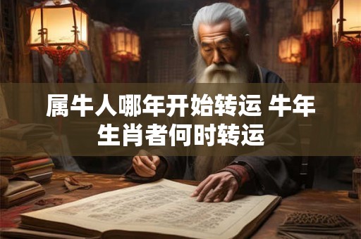 属牛人哪年开始转运 牛年生肖者何时转运